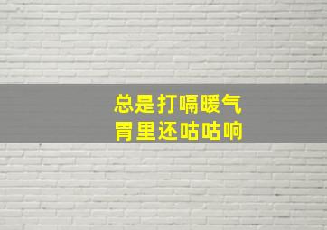 总是打嗝暖气 胃里还咕咕响